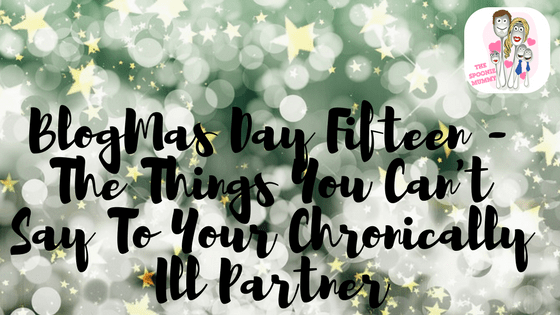 BlogMas Day Fifteen – The Things You Can’t Say To Your Chronically Ill Partner