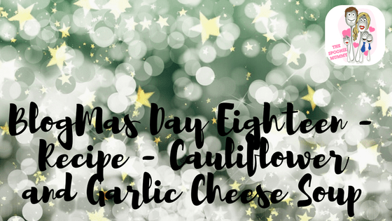 BlogMas Day Eighteen – Recipe – Cauliflower and Garlic Cheese Soup