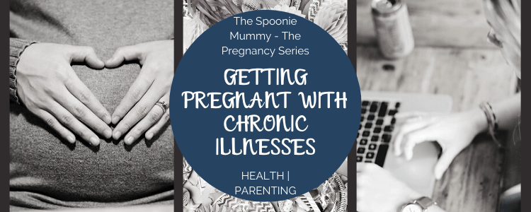 Welcome To The Pregnancy Series – Getting Pregnant With Chronic Illnesses