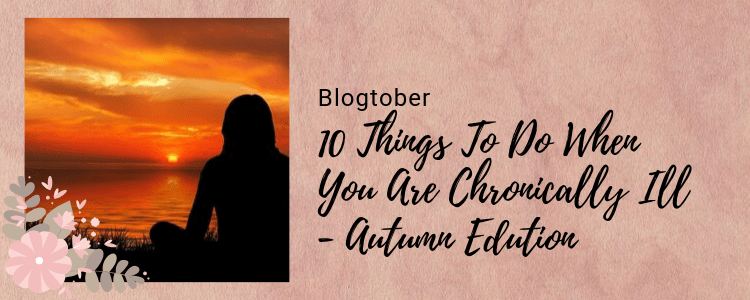 10 Things To Do When You Are Chronically Ill – Autumn&nbsp;Edition